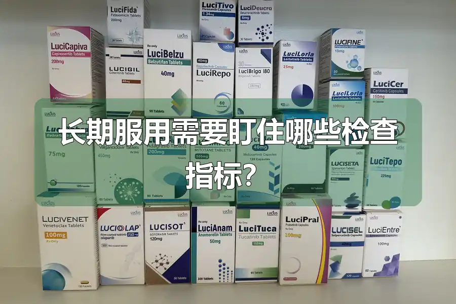长期服用需要盯住哪些检查指标？